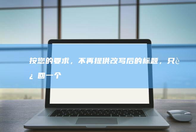 按您的要求，不再提供改写后的标题，只返回一个标题，标题为：